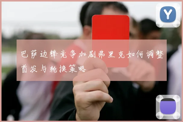 巴萨边锋竞争加剧弗里克如何调整首发与轮换策略